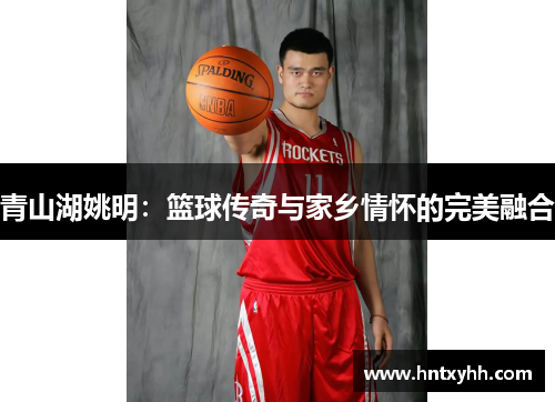 青山湖姚明：篮球传奇与家乡情怀的完美融合