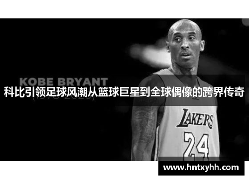 科比引领足球风潮从篮球巨星到全球偶像的跨界传奇