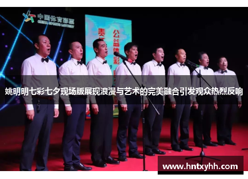 姚明明七彩七夕现场版展现浪漫与艺术的完美融合引发观众热烈反响