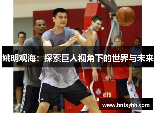 姚明观海：探索巨人视角下的世界与未来