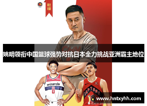 姚明领衔中国篮球强势对抗日本全力挑战亚洲霸主地位