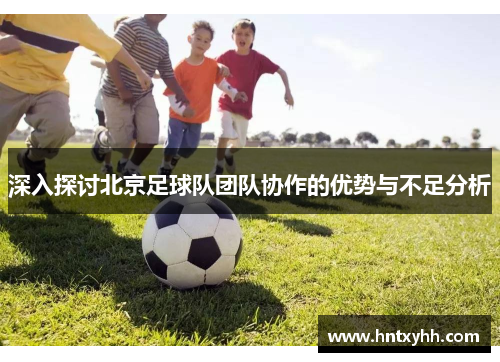 深入探讨北京足球队团队协作的优势与不足分析