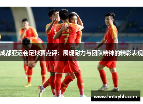 成都亚运会足球赛点评：展现耐力与团队精神的精彩表现