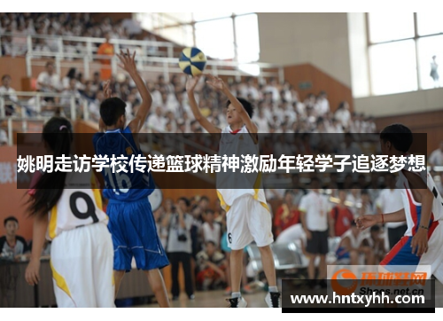 姚明走访学校传递篮球精神激励年轻学子追逐梦想