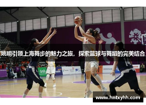 姚明引领上海舞步的魅力之旅，探索篮球与舞蹈的完美结合