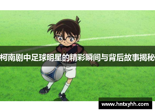 柯南剧中足球明星的精彩瞬间与背后故事揭秘