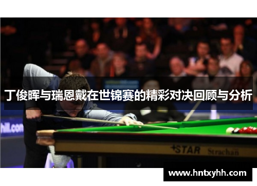 丁俊晖与瑞恩戴在世锦赛的精彩对决回顾与分析
