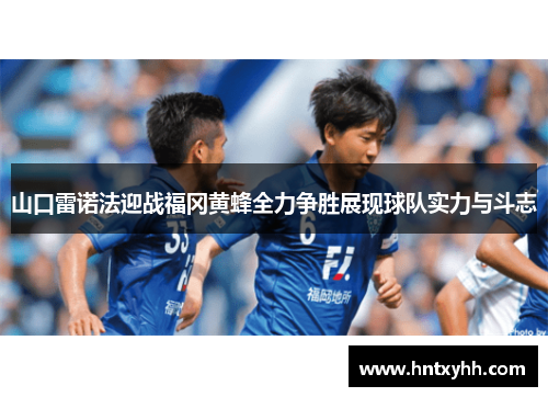 山口雷诺法迎战福冈黄蜂全力争胜展现球队实力与斗志