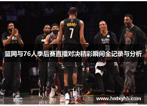 篮网与76人季后赛直播对决精彩瞬间全记录与分析