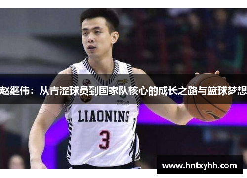 赵继伟：从青涩球员到国家队核心的成长之路与篮球梦想